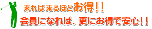 来れば来るほどお得！会員になれば、更にお得で安心！